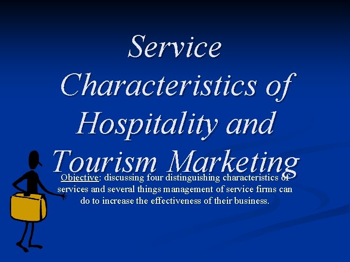 Service Characteristics of Hospitality and Tourism Marketing Objective: discussing four distinguishing characteristics of services