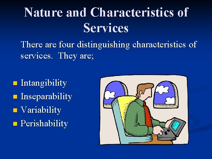 Nature and Characteristics of Services There are four distinguishing characteristics of services. They are;