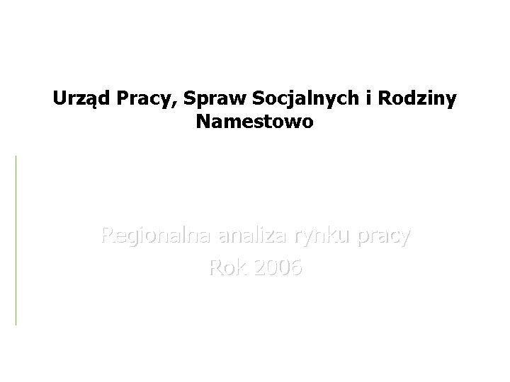 Urząd Pracy, Spraw Socjalnych i Rodziny Namestowo Regionalna analiza rynku pracy Rok 2006 