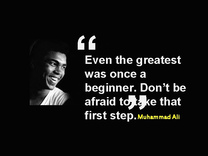 “ Even the greatest was once a beginner. Don’t be afraid to take that
