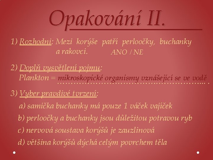 Opakování II. 1) Rozhodni: Mezi korýše patří perloočky, buchanky a rakovci. ANO / NE