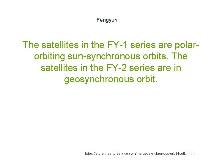 Fengyun 1 The satellites in the FY-1 series are polarorbiting sun-synchronous orbits. The satellites