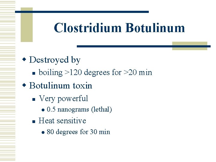 Clostridium Botulinum w Destroyed by n boiling >120 degrees for >20 min w Botulinum