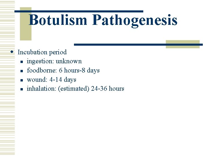 Botulism Pathogenesis w Incubation period n ingestion: unknown n foodborne: 6 hours-8 days n