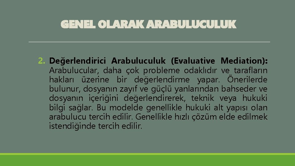 GENEL OLARAK ARABULUCULUK 2. Değerlendirici Arabuluculuk (Evaluative Mediation): Arabulucular, daha çok probleme odaklıdır ve