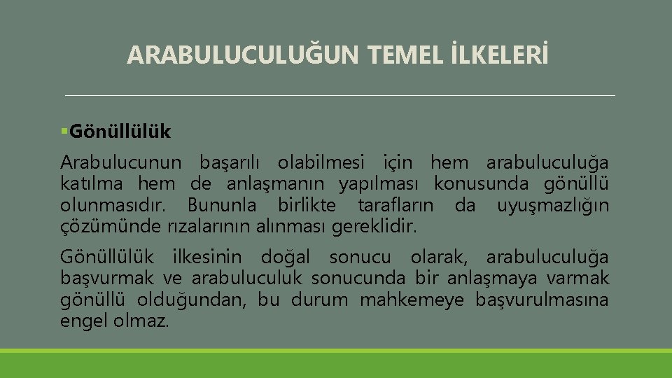 ARABULUCULUĞUN TEMEL İLKELERİ §Gönüllülük Arabulucunun başarılı olabilmesi için hem arabuluculuğa katılma hem de anlaşmanın