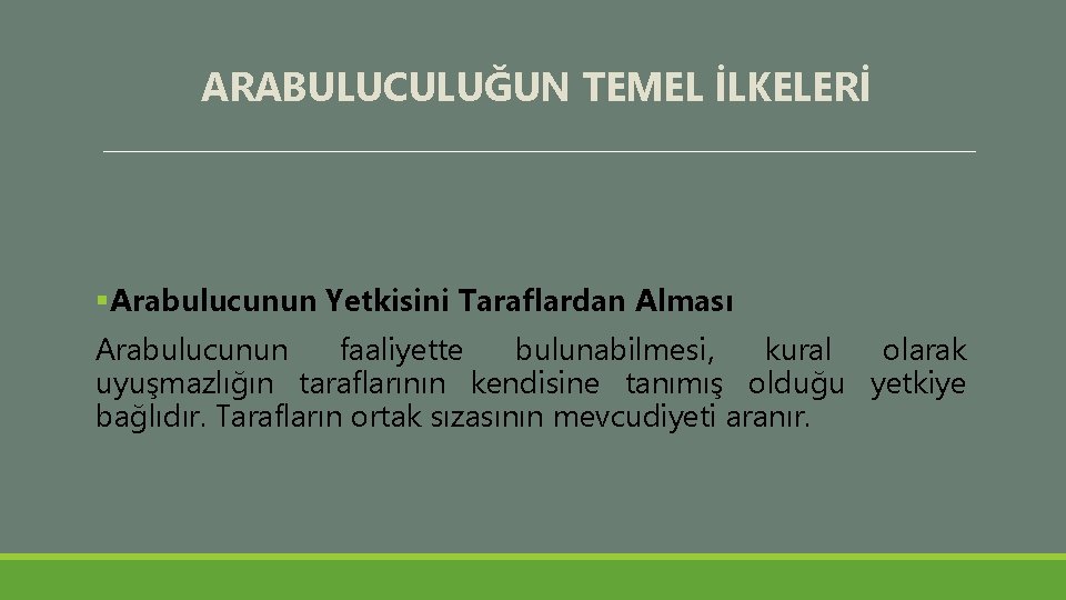 ARABULUCULUĞUN TEMEL İLKELERİ §Arabulucunun Yetkisini Taraflardan Alması Arabulucunun faaliyette bulunabilmesi, kural olarak uyuşmazlığın taraflarının