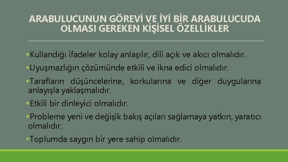 ARABULUCUNUN GÖREVİ VE İYİ BİR ARABULUCUDA OLMASI GEREKEN KİŞİSEL ÖZELLİKLER §Kullandığı ifadeler kolay anlaşılır,