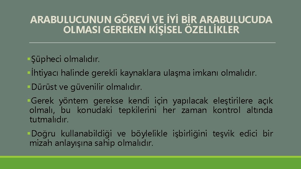 ARABULUCUNUN GÖREVİ VE İYİ BİR ARABULUCUDA OLMASI GEREKEN KİŞİSEL ÖZELLİKLER §Şüpheci olmalıdır. §İhtiyacı halinde