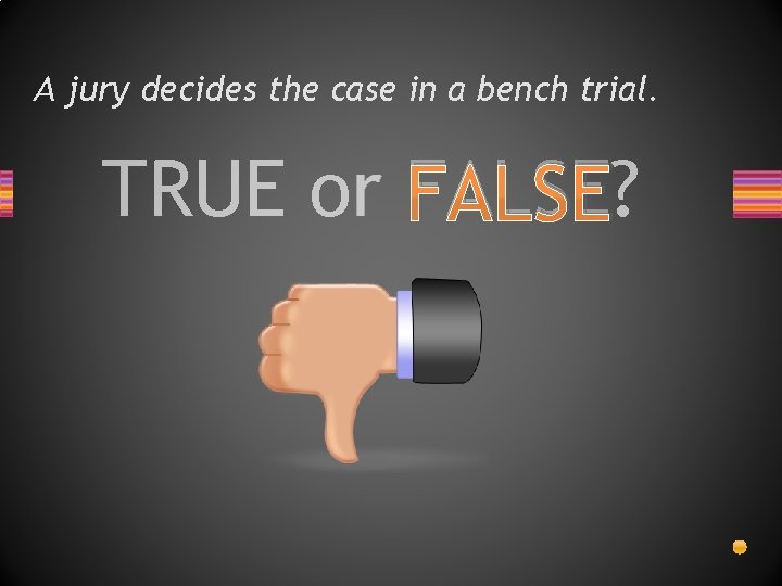 A jury decides the case in a bench trial. TRUE or FALSE? 