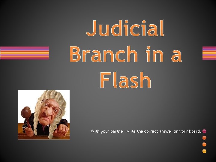Judicial Branch in a Flash With your partner write the correct answer on your