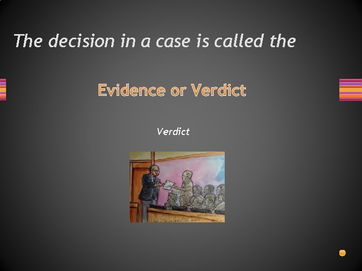 The decision in a case is called the Evidence or Verdict 