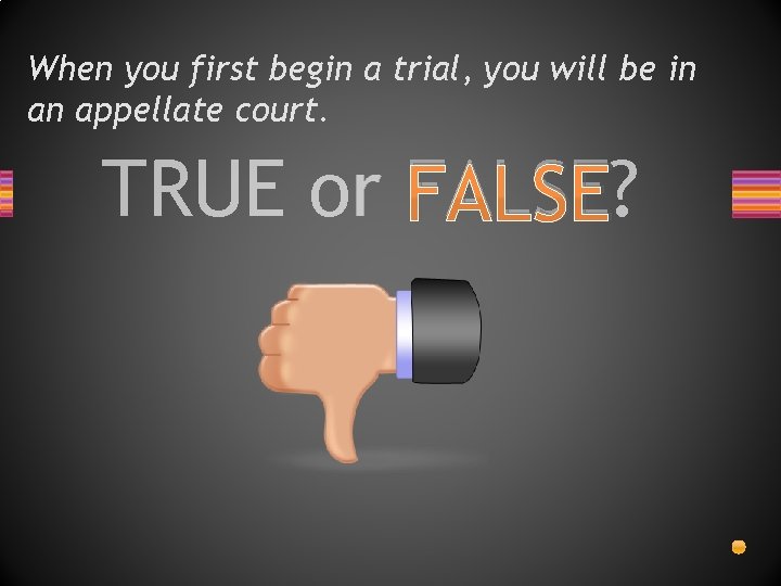 When you first begin a trial, you will be in an appellate court. TRUE