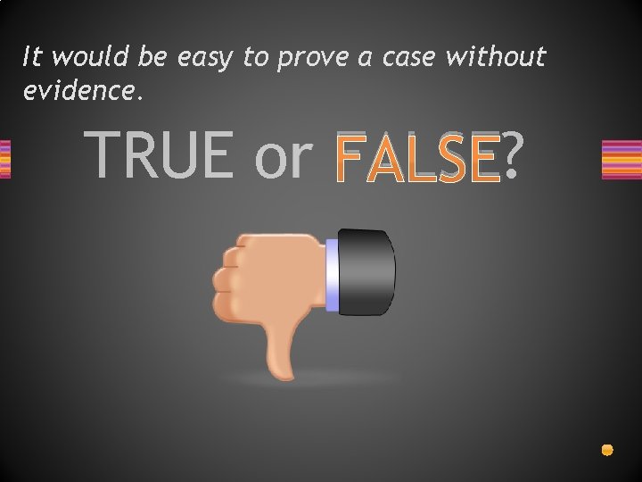 It would be easy to prove a case without evidence. TRUE or FALSE? 