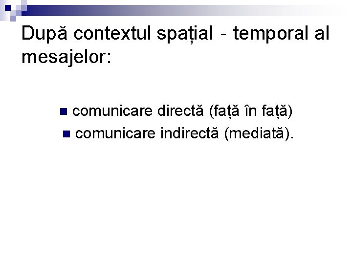 După contextul spațial‐temporal al mesajelor: comunicare directă (față în față) n comunicare indirectă (mediată).