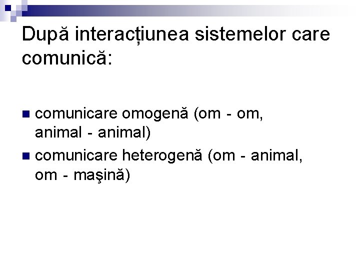 După interacțiunea sistemelor care comunică: comunicare omogenă (om‐om, animal‐animal) n comunicare heterogenă (om‐animal, om‐maşină)