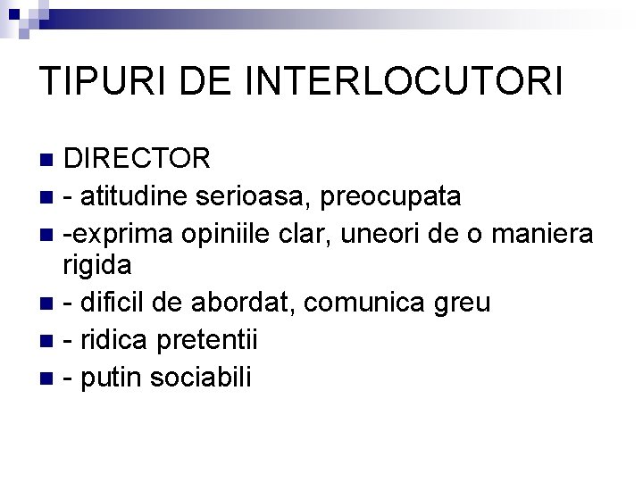 TIPURI DE INTERLOCUTORI DIRECTOR n - atitudine serioasa, preocupata n -exprima opiniile clar, uneori