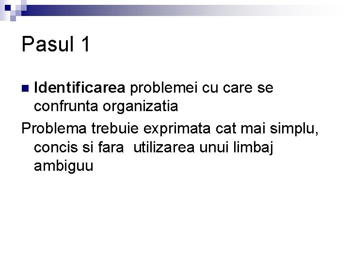 Pasul 1 Identificarea problemei cu care se confrunta organizatia Problema trebuie exprimata cat mai