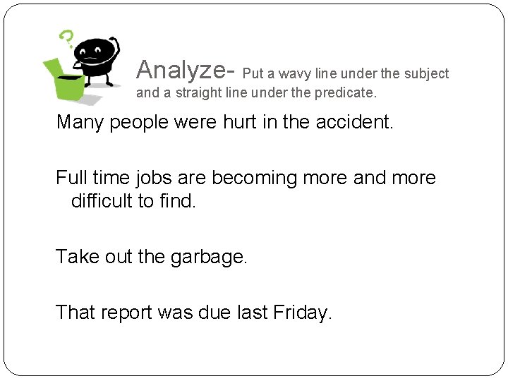 Analyze- Put a wavy line under the subject and a straight line under the
