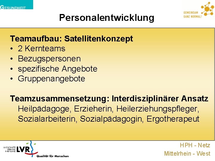 Personalentwicklung Teamaufbau: Satellitenkonzept • 2 Kernteams • Bezugspersonen • spezifische Angebote • Gruppenangebote Teamzusammensetzung: