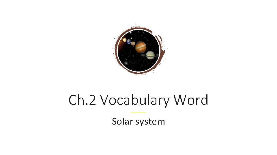 Ch. 2 Vocabulary Word Solar system 