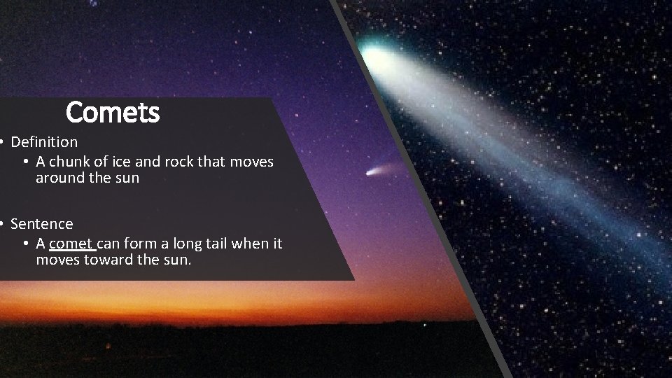 Comets • Definition • A chunk of ice and rock that moves around the