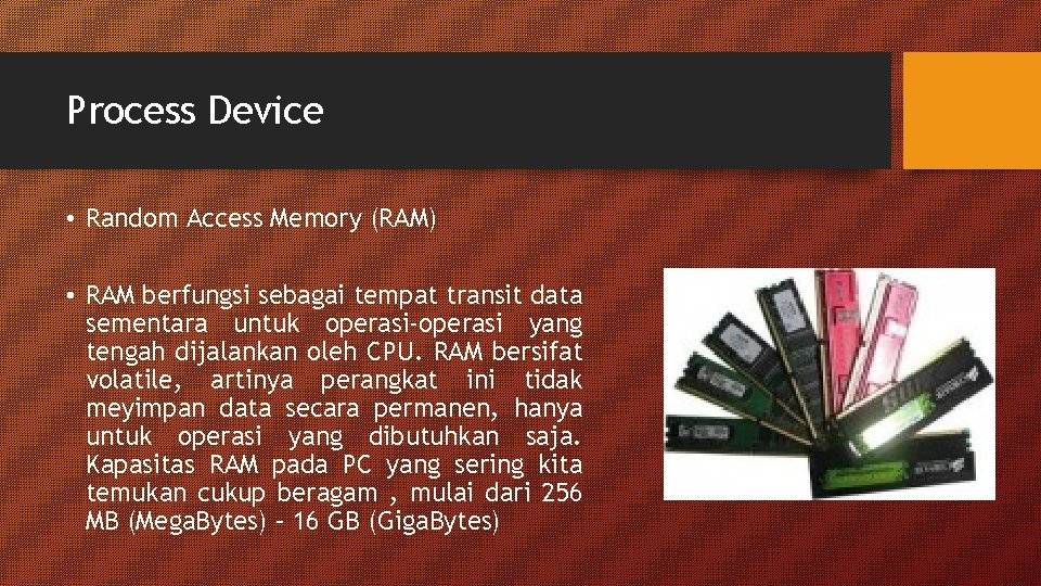 Process Device • Random Access Memory (RAM) • RAM berfungsi sebagai tempat transit data