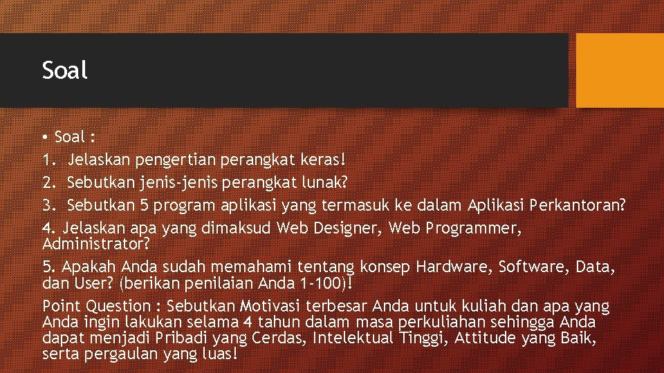 Soal • Soal : 1. Jelaskan pengertian perangkat keras! 2. Sebutkan jenis-jenis perangkat lunak?