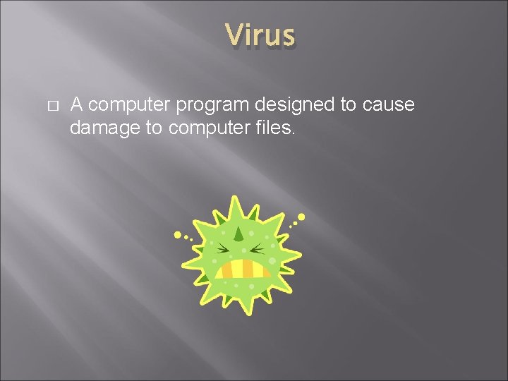 Virus � A computer program designed to cause damage to computer files. Virus � A computer program designed to cause damage to computer files.