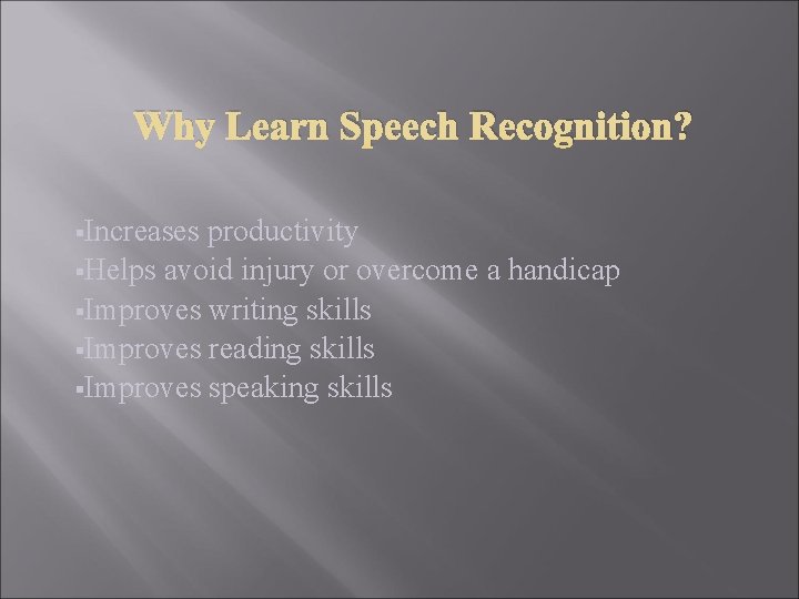 Why Learn Speech Recognition? §Increases productivity §Helps avoid injury or overcome a handicap §Improves Why Learn Speech Recognition? §Increases productivity §Helps avoid injury or overcome a handicap §Improves