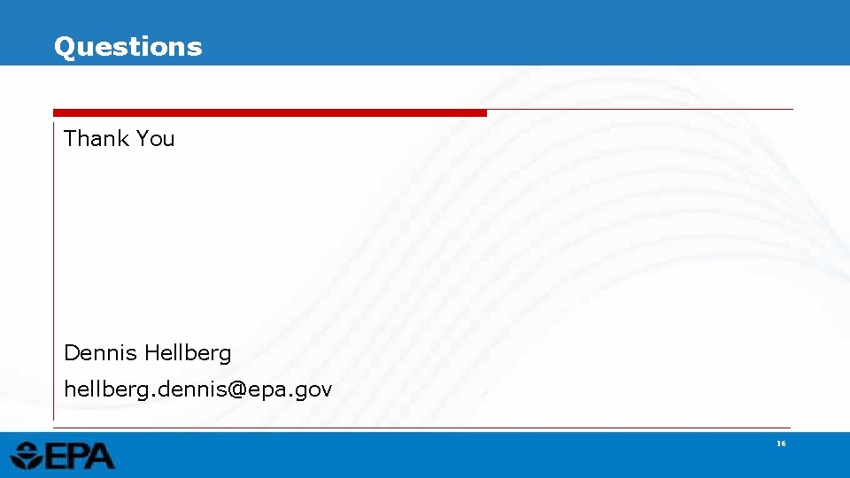 Questions Thank You Dennis Hellberg hellberg. dennis@epa. gov 16 