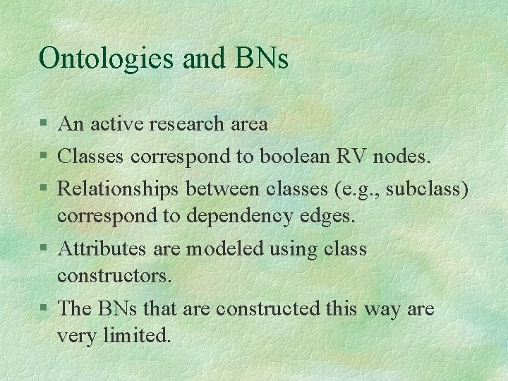 Ontologies and BNs An active research area Classes correspond to boolean RV nodes. Relationships