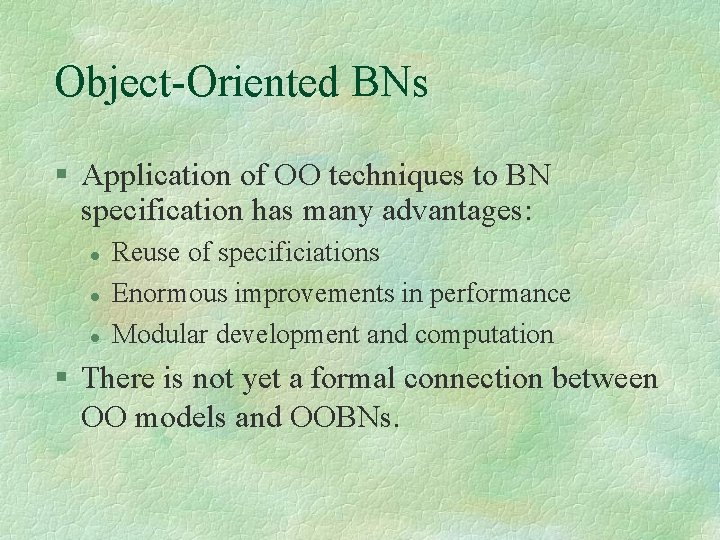 Object-Oriented BNs Application of OO techniques to BN specification has many advantages: Reuse of