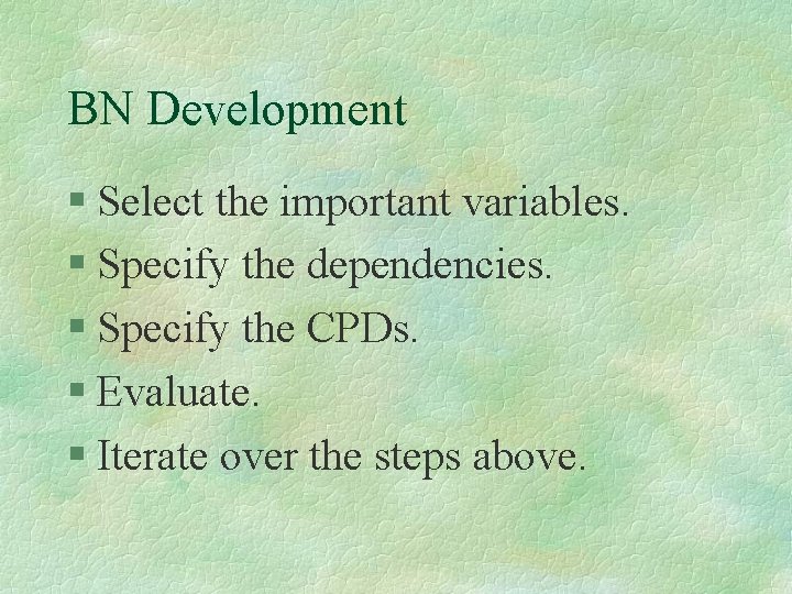 BN Development Select the important variables. Specify the dependencies. Specify the CPDs. Evaluate. Iterate