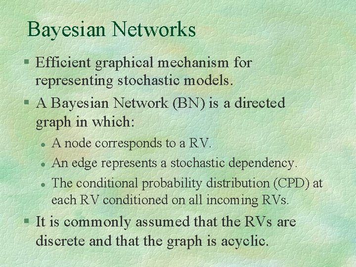 Bayesian Networks Efficient graphical mechanism for representing stochastic models. A Bayesian Network (BN) is