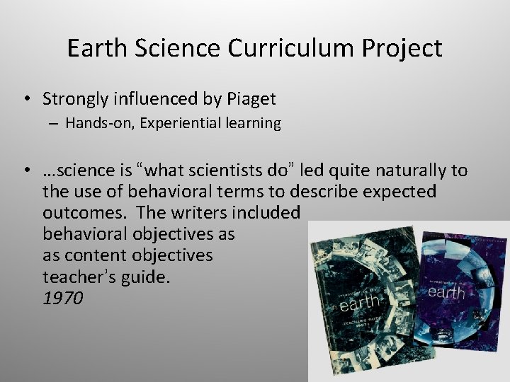 Earth Science Curriculum Project • Strongly influenced by Piaget – Hands-on, Experiential learning •