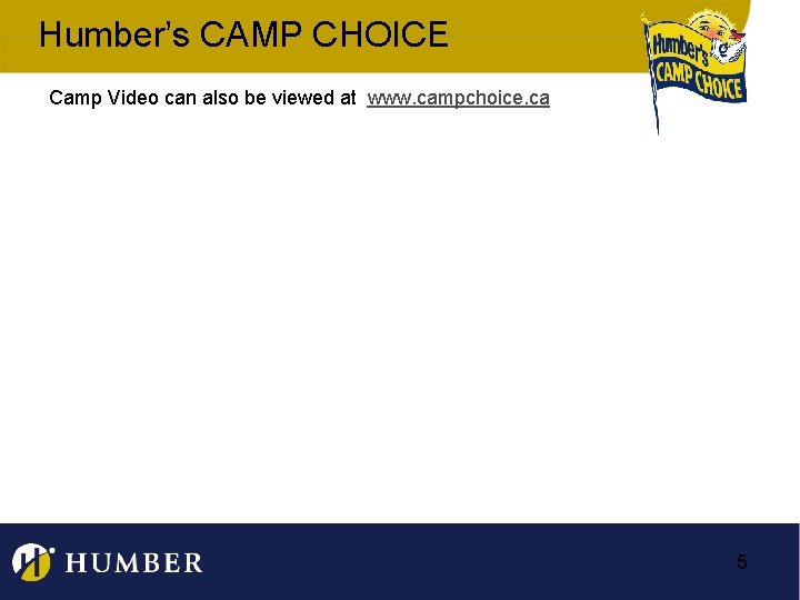 Humber’s CAMP CHOICE Camp Video can also be viewed at www. campchoice. ca 5