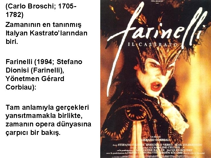 (Carlo Broschi; 17051782) Zamanının en tanınmış Italyan Kastrato’larından biri. Farinelli (1994; Stefano Dionisi (Farinelli),