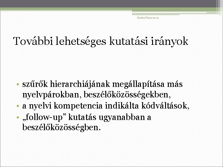 Kovács Tímea 2012. További lehetséges kutatási irányok • szűrők hierarchiájának megállapítása más nyelvpárokban, beszélőközösségekben,