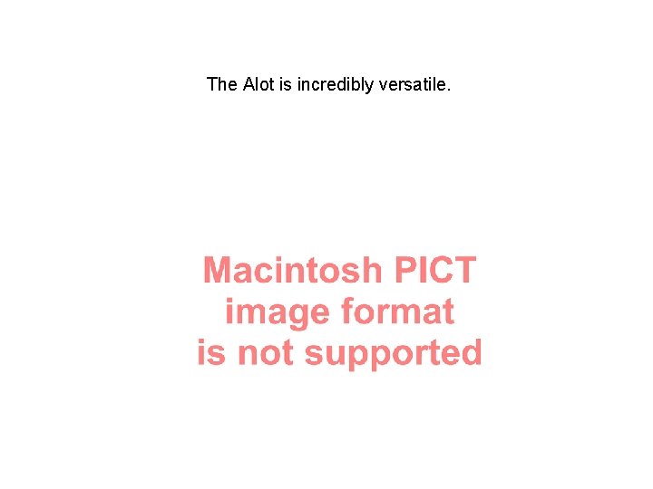 The Alot is incredibly versatile. 