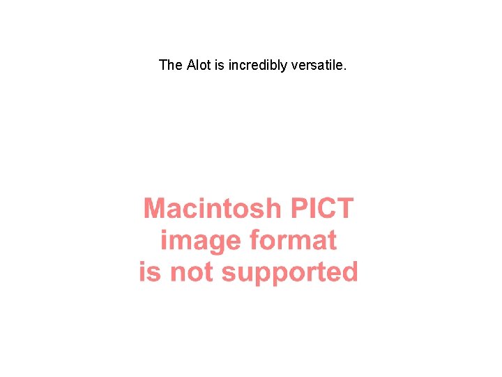 The Alot is incredibly versatile. 