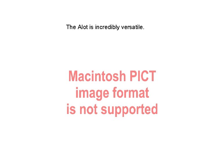 The Alot is incredibly versatile. 