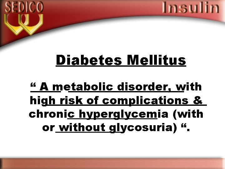 Diabetes Mellitus “ A metabolic disorder, with high risk of complications & chronic hyperglycemia