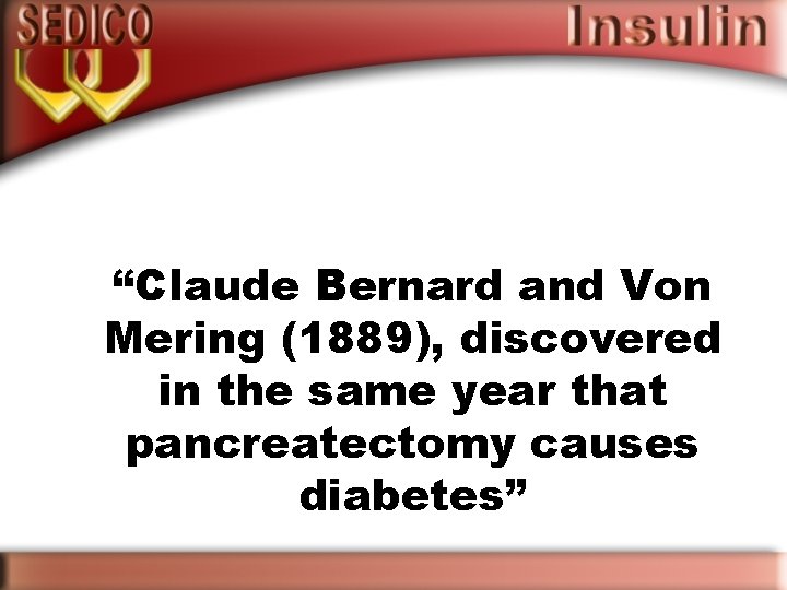 “Claude Bernard and Von Mering (1889), discovered in the same year that pancreatectomy causes
