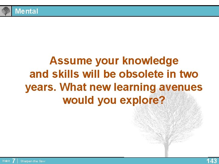 Mental Assume your knowledge and skills will be obsolete in two years. What new
