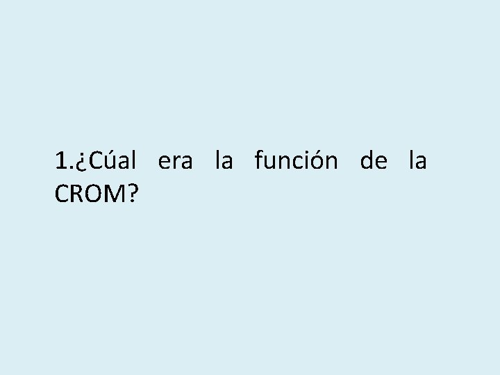 1. ¿Cúal era la función de la CROM? 