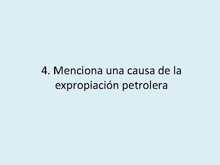 4. Menciona una causa de la expropiación petrolera 