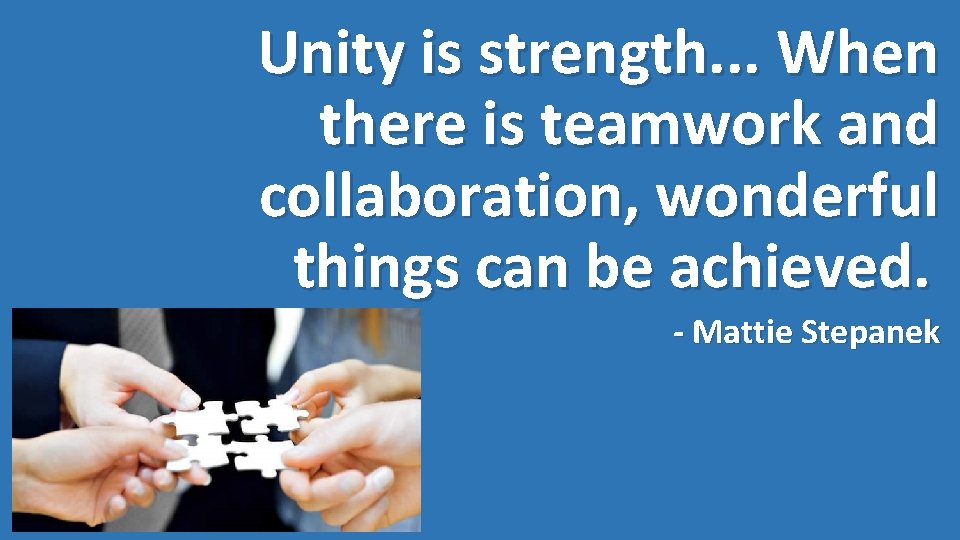 Unity is strength. . . When there is teamwork and collaboration, wonderful things can