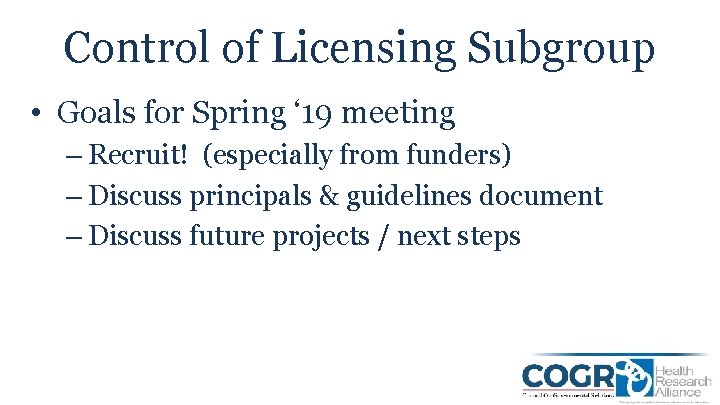 Control of Licensing Subgroup • Goals for Spring ‘ 19 meeting – Recruit! (especially