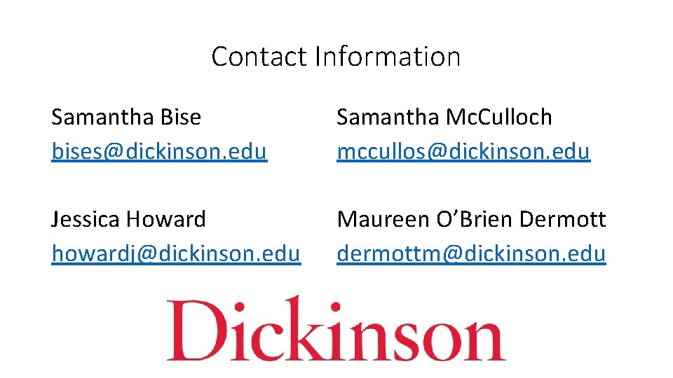 Contact Information Samantha Bise bises@dickinson. edu Samantha Mc. Culloch mccullos@dickinson. edu Jessica Howard howardj@dickinson.